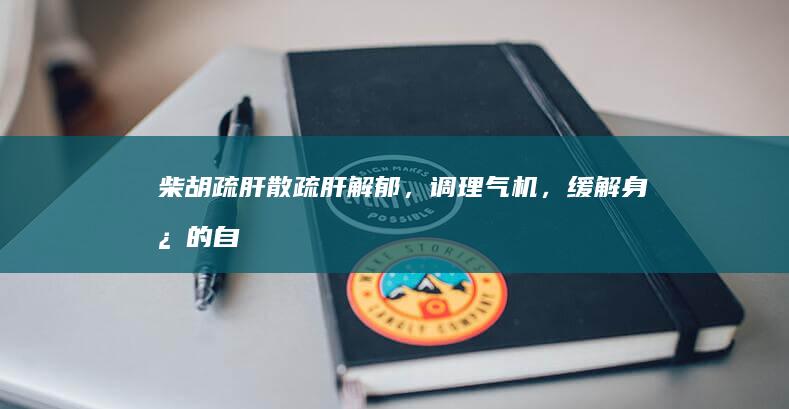 柴胡疏肝散：疏肝解郁，调理气机，缓解身心的自然良药